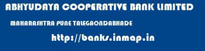 ABHYUDAYA COOPERATIVE BANK LIMITED  MAHARASHTRA PUNE TALEGAONDABHADE   banks information 